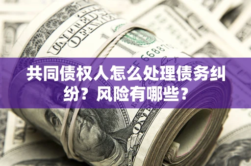 济南共同债权人怎么处理债务纠纷？风险有哪些？