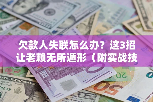 济南欠款人失联怎么办？这3招让老赖无所遁形（附实战技巧）