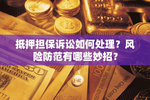 济南抵押担保诉讼如何处理？风险防范有哪些妙招？