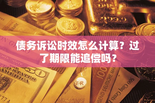 济南债务诉讼时效怎么计算？过了期限能追偿吗？