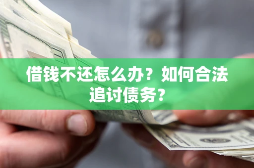 济南借钱不还怎么办？如何合法追讨债务？