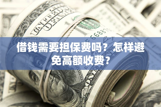 济南借钱需要担保费吗？怎样避免高额收费？