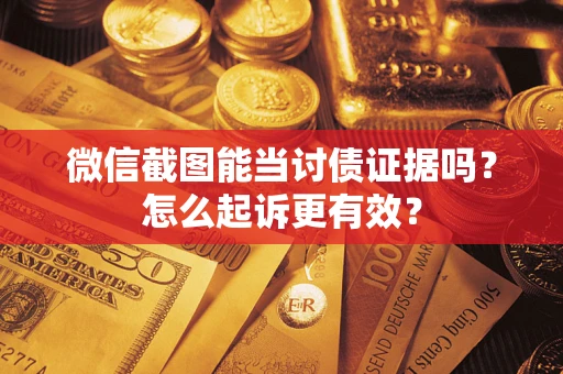 济南微信截图能当讨债证据吗？怎么起诉更有效？
