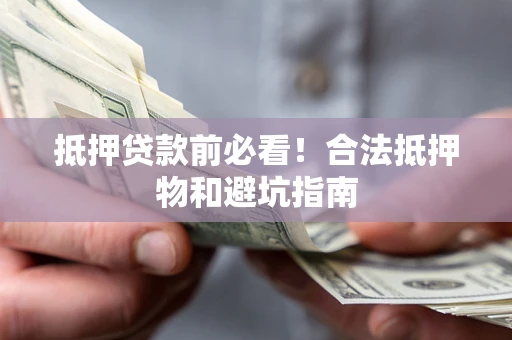 济南抵押贷款前必看！合法抵押物和避坑指南
