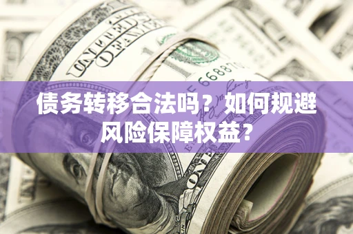 济南债务转移合法吗？如何规避风险保障权益？