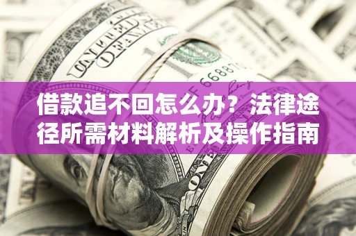 济南借款追不回怎么办?法律途径所需材料解析及操作指南 济南借款追不回怎么办?法律途径所需材料解析及操作指南