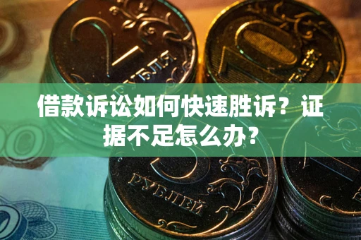 济南借款诉讼如何快速胜诉？证据不足怎么办？