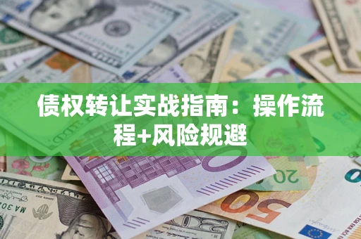 济南债权转让实战指南：操作流程+风险规避
