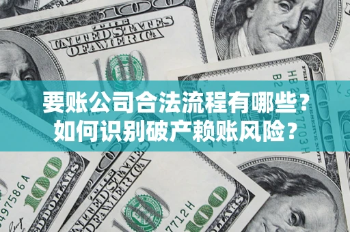 济南要账公司合法流程有哪些？如何识别破产赖账风险？