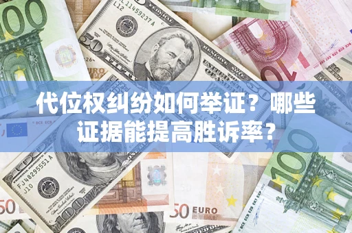 济南代位权纠纷如何举证？哪些证据能提高胜诉率？