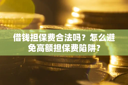 济南借钱担保费合法吗？怎么避免高额担保费陷阱？