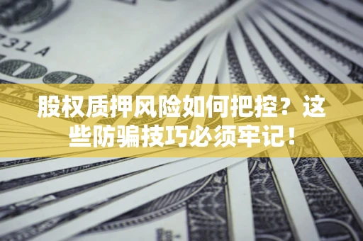 济南股权质押风险如何把控？这些防骗技巧必须牢记！