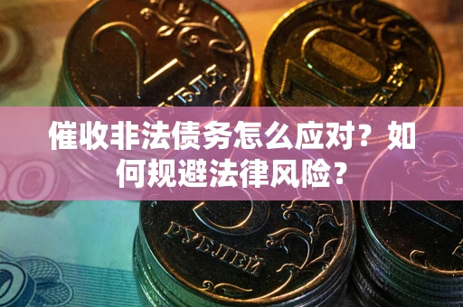 济南催收非法债务怎么应对？如何规避法律风险？