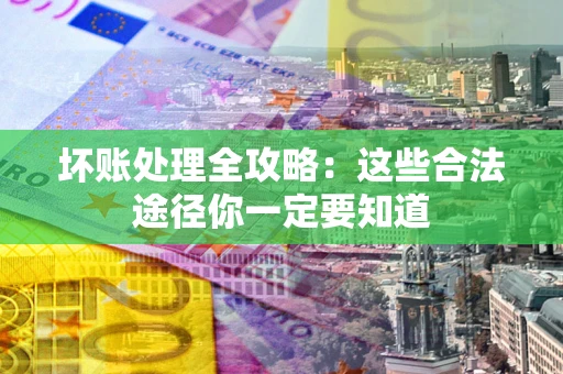 济南坏账处理全攻略：这些合法途径你一定要知道
