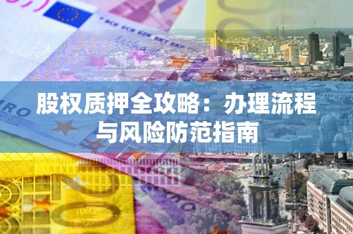 济南股权质押全攻略：办理流程与风险防范指南