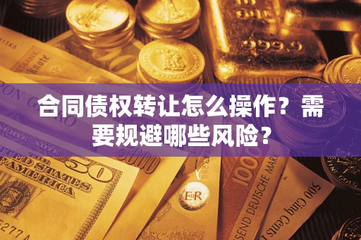 济南合同债权转让怎么操作？需要规避哪些风险？