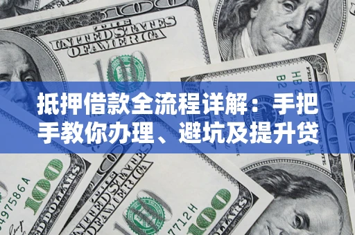 济南抵押借款全流程详解：手把手教你办理、避坑及提升贷款额度