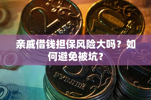 济南亲戚借钱担保风险大吗？如何避免被坑？