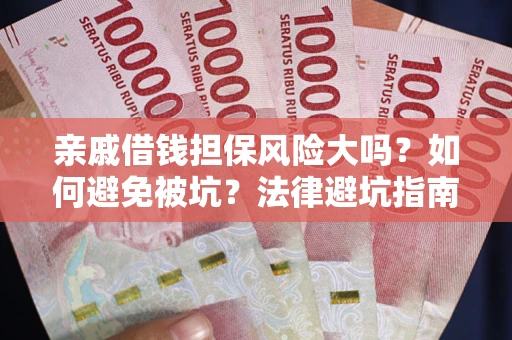 济南亲戚借钱担保风险大吗？如何避免被坑？法律避坑指南