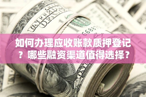 济南如何办理应收账款质押登记？哪些融资渠道值得选择？