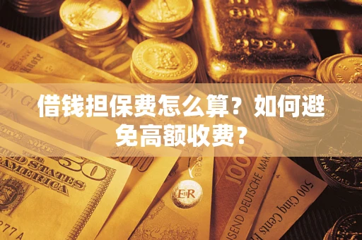 济南借钱担保费怎么算？如何避免高额收费？